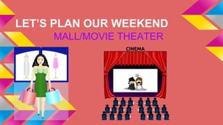 LET’S PLAN OUR WEEKEND
MALL/MOVIE THEATER
 