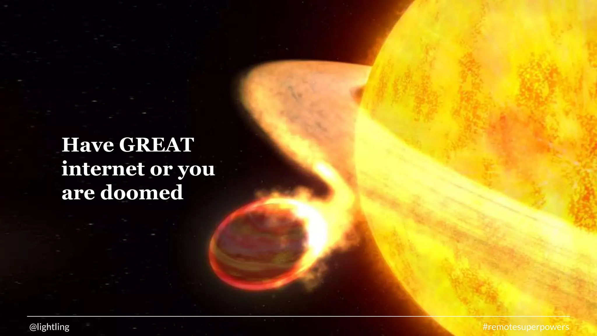 @lightling #remotesuperpowers
Have GREAT
internet or you
are doomed
 