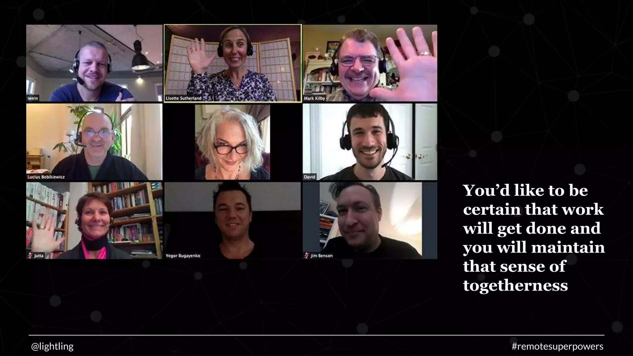 You’d like to be
certain that work
will get done and
you will maintain
that sense of
togetherness
@lightling #remotesuperpowers
 