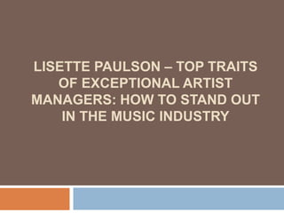 LISETTE PAULSON – TOP TRAITS
OF EXCEPTIONAL ARTIST
MANAGERS: HOW TO STAND OUT
IN THE MUSIC INDUSTRY
 
