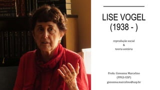 __________
LISE VOGEL
(1938 - )
reprodução social
&
teoria unitária
Profa: Giovanna Marcelino
(PPGS-USP)
giovanna.marcelino@usp.br
 