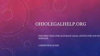OHIOLEGALHELP.ORG
THE FREE TOOL FOR ACCURATE LEGAL ADVICE FOR AND BY
OHIOANS
A RESOURCE GUIDE
 