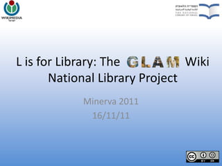 L is for Library: The           Wiki
       National Library Project
            Minerva 2011
             16/11/11
 