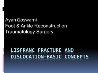 LISFRANC FRACTURE AND
DISLOCATION—BASIC CONCEPTS
Ayan Goswami
Foot & Ankle Reconstruction
Traumatology Surgery
 