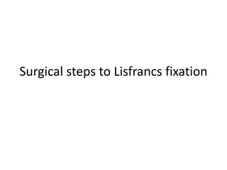 Surgical steps to Lisfrancs fixation
 