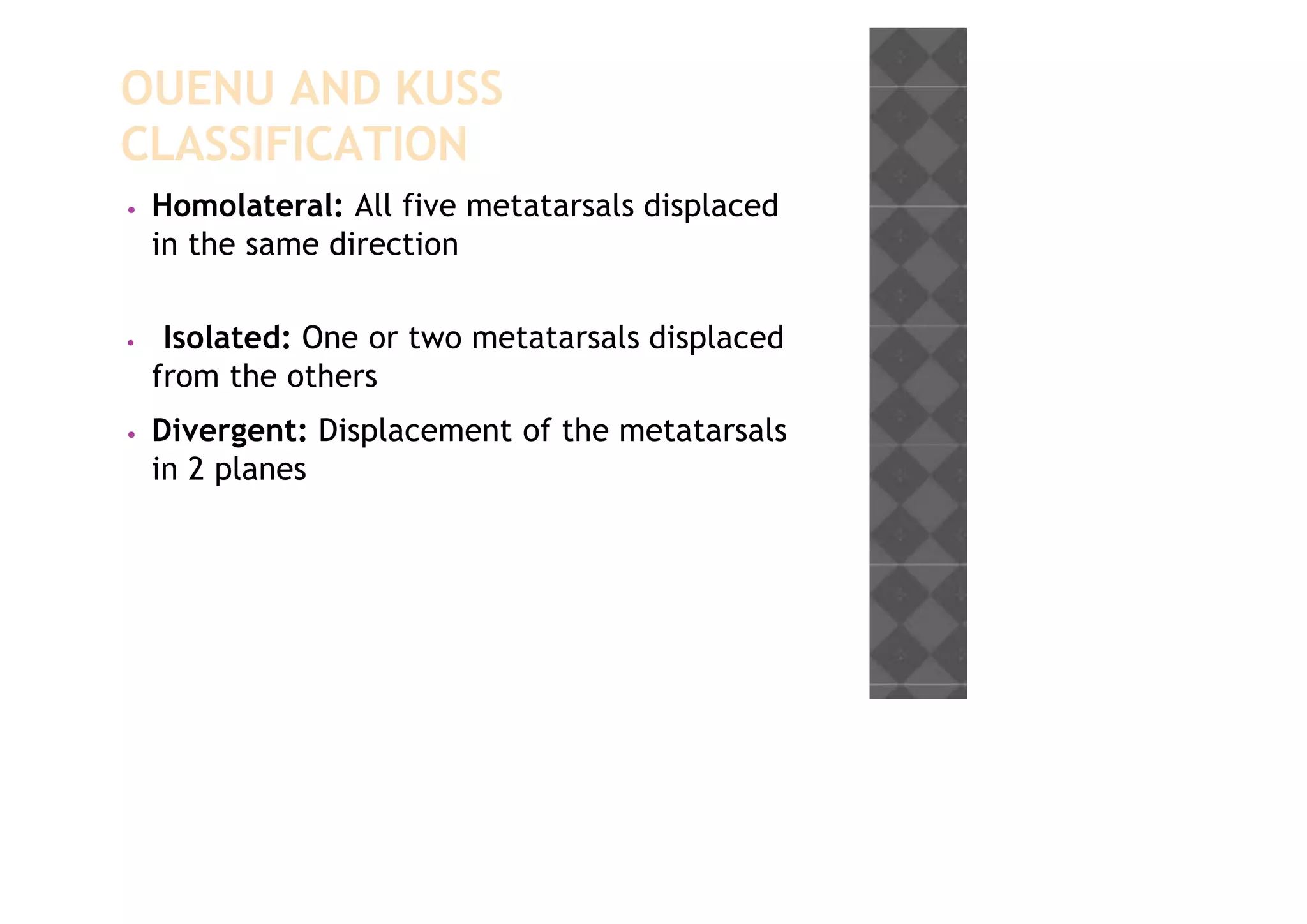 OUENU AND KUSS
CLASSIFICATION
• Homolateral: All five metatarsals displaced
in the same direction
• Isolated: One or two metatarsals displaced
from the others
• Divergent: Displacement of the metatarsals
in 2 planes
 