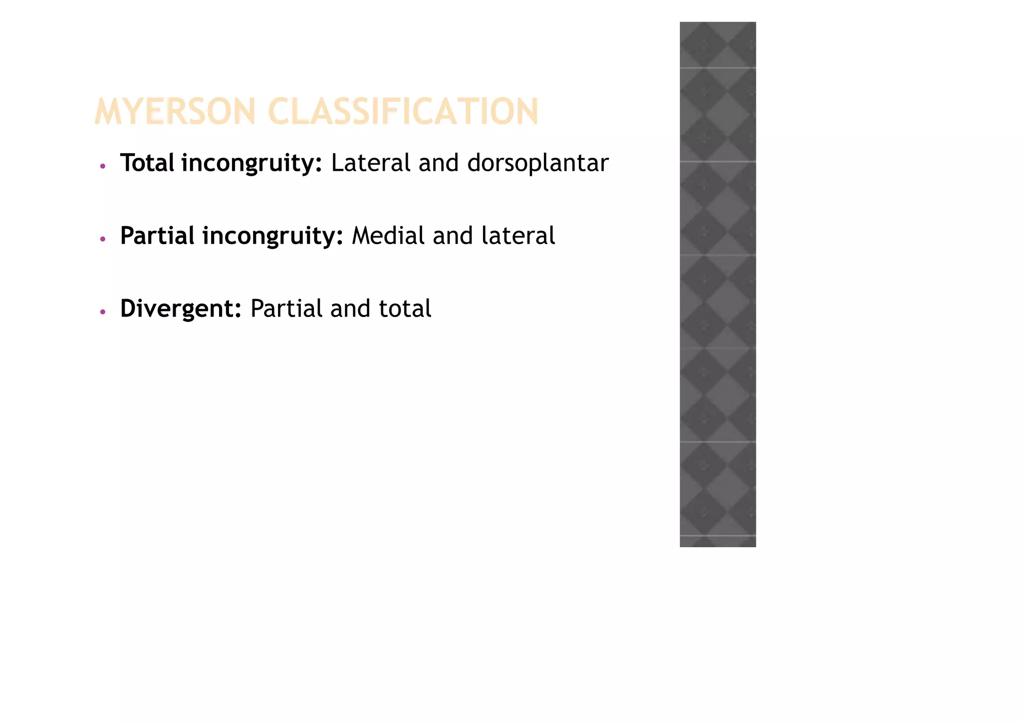 MYERSON CLASSIFICATION
• Total incongruity: Lateral and dorsoplantar
• Partial incongruity: Medial and lateral
• Divergent: Partial and total
 
