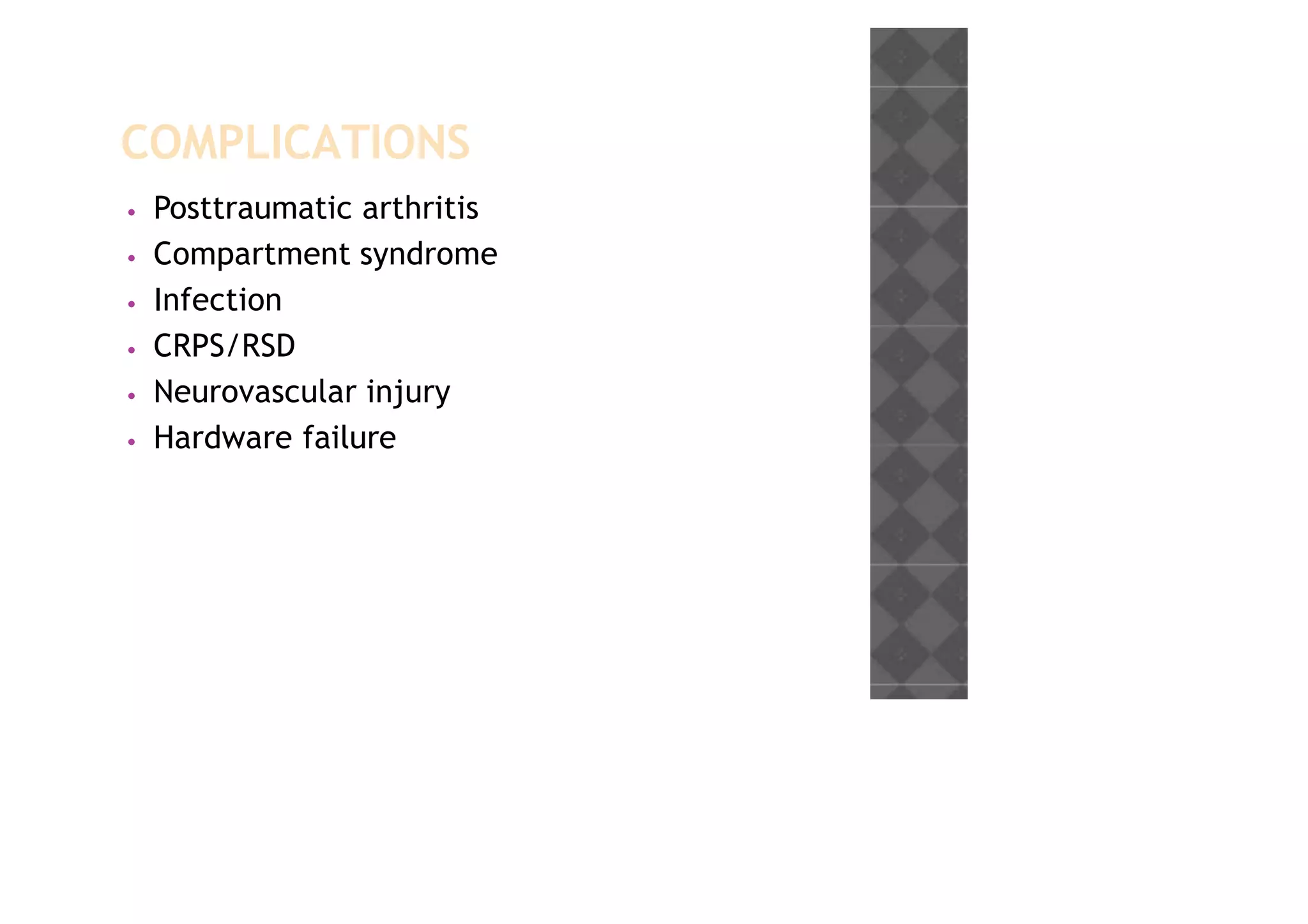 COMPLICATIONS
• Posttraumatic arthritis
• Compartment syndrome
• Infection
• CRPS/RSD
• Neurovascular injury
• Hardware failure
 