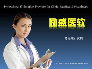 Professional IT Solution Provider for Clinic, Medical & Healthcare




                                               总经理：黄枫




                                        (C) 2006 – 2010 广州励盛计算机科技有限公司
 