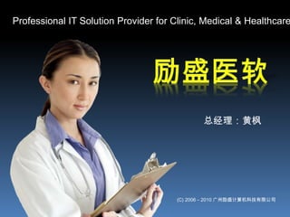 Professional IT Solution Provider for Clinic, Medical & Healthcare 励盛医软 总经理：黄枫  (C) 2006 – 2010 广州励盛计算机科技有限公司 
