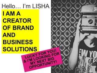Hello… I’m LISHA
I AM A
CREATOR
OF BRAND
AND
BUSINESS
SOLUTIONS

 