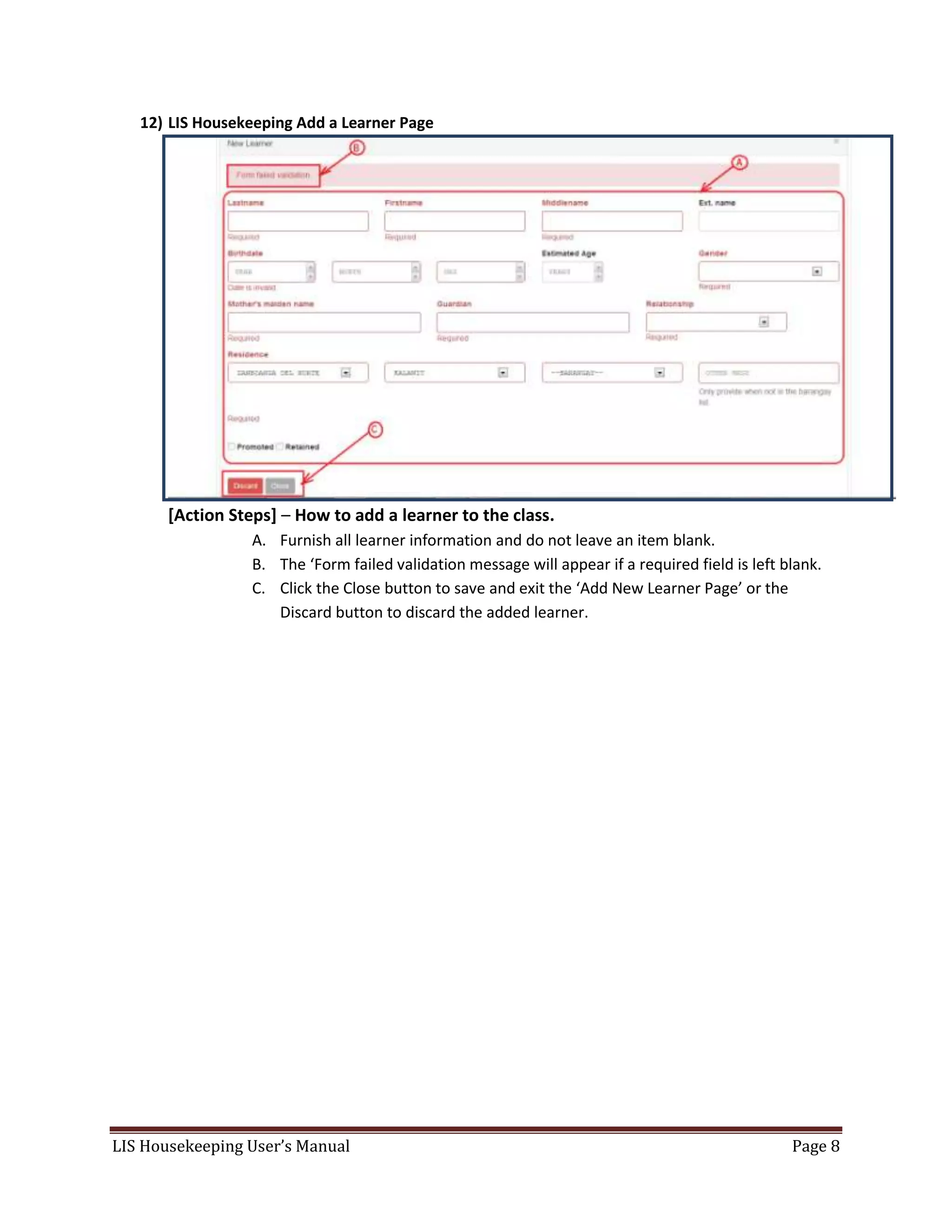 LIS Housekeeping User’s Manual Page 8
12) LIS Housekeeping Add a Learner Page
[Action Steps] – How to add a learner to the class.
A. Furnish all learner information and do not leave an item blank.
B. The ‘Form failed validation message will appear if a required field is left blank.
C. Click the Close button to save and exit the ‘Add New Learner Page’ or the
Discard button to discard the added learner.
 