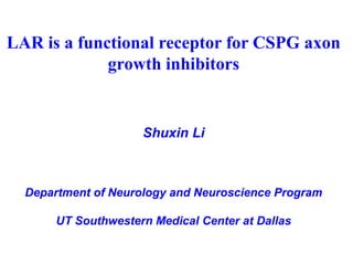 LAR is a functional receptor for CSPG axon growth inhibitors Shuxin Li Department of Neurology and Neuroscience Program UT Southwestern Medical Center at Dallas 