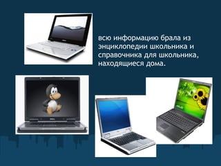 всю информацию брала из энциклопедии школьника и справочника для школьника, находящиеся дома.   