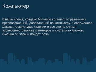 Компьютер В наше время, создано большое количество различных преспособлений, допоолнений по компьтеру. Соверменная мышка, клавиотура, калонки и все это не считая усовершенстованные маниторов и системных блоков. Именно об этом и пойдет речь.  