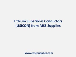 Lithium Superionic Conductors
(LISICON) from MSE Supplies
www.msesupplies.com
 