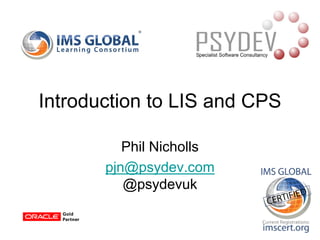 Phil Nicholls
pjn@psydev.com
@psydevuk
Introduction to LIS and CPS
 
