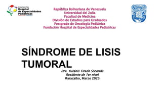 SÍNDROME DE LISIS
TUMORAL
Dra. Yuranis Tirado Socarrás
Residente de 1er nivel
Maracaibo, Marzo 2023
 