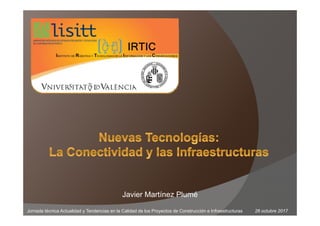 Javier Martínez Plumé
Jornada técnica Actualidad y Tendencias en la Calidad de los Proyectos de Construcción e Infraestructuras 26 octubre 2017
 