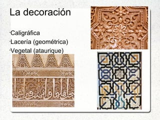 La decoración
•
Caligráfica
•
Lacería (geométrica)
•
Vegetal (ataurique)
 