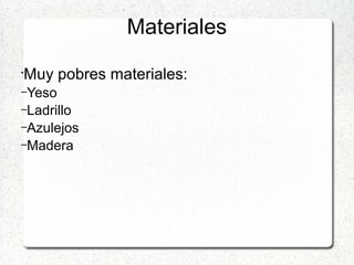 Materiales
•
Muy pobres materiales:
–Yeso
–Ladrillo
–Azulejos
–Madera
 