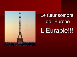 Le futur sombre
  de l’Europe

L’Eurabie!!!
 