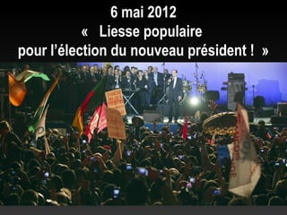 6 mai 2012
           «  Liesse populaire
pour l’élection du nouveau président ! »
 