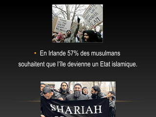 • En Irlande 57% des musulmans
souhaitent que l’île devienne un Etat islamique.
 