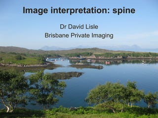 Image interpretation: spine
Dr David Lisle
Brisbane Private Imaging
 