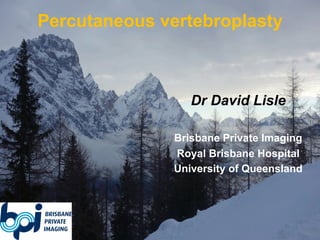 Percutaneous vertebroplasty
Dr David Lisle
Brisbane Private Imaging
Royal Brisbane Hospital
University of Queensland
 