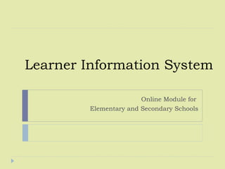 Learner Information System
Online Module for
Elementary and Secondary Schools
 