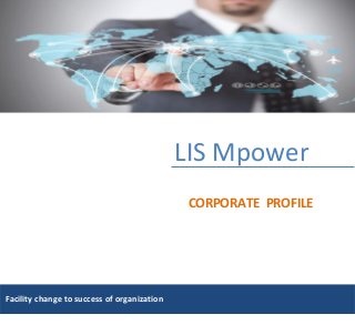 LIS Mpower
CORPORATE PROFILE
Facility change to success of organization
 