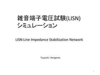 雑音端子電圧試験(LISN)
シミュレーション
LISN:Line Impedance Stabilization Network
Tsuyoshi Horigome
1
 