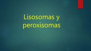 Lisosomas y
peroxisomas
 