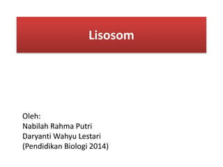 Lisosom
Oleh:
Nabilah Rahma Putri
Daryanti Wahyu Lestari
(Pendidikan Biologi 2014)
 