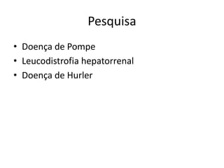 Pesquisa
• Doença de Pompe
• Leucodistrofia hepatorrenal
• Doença de Hurler
 