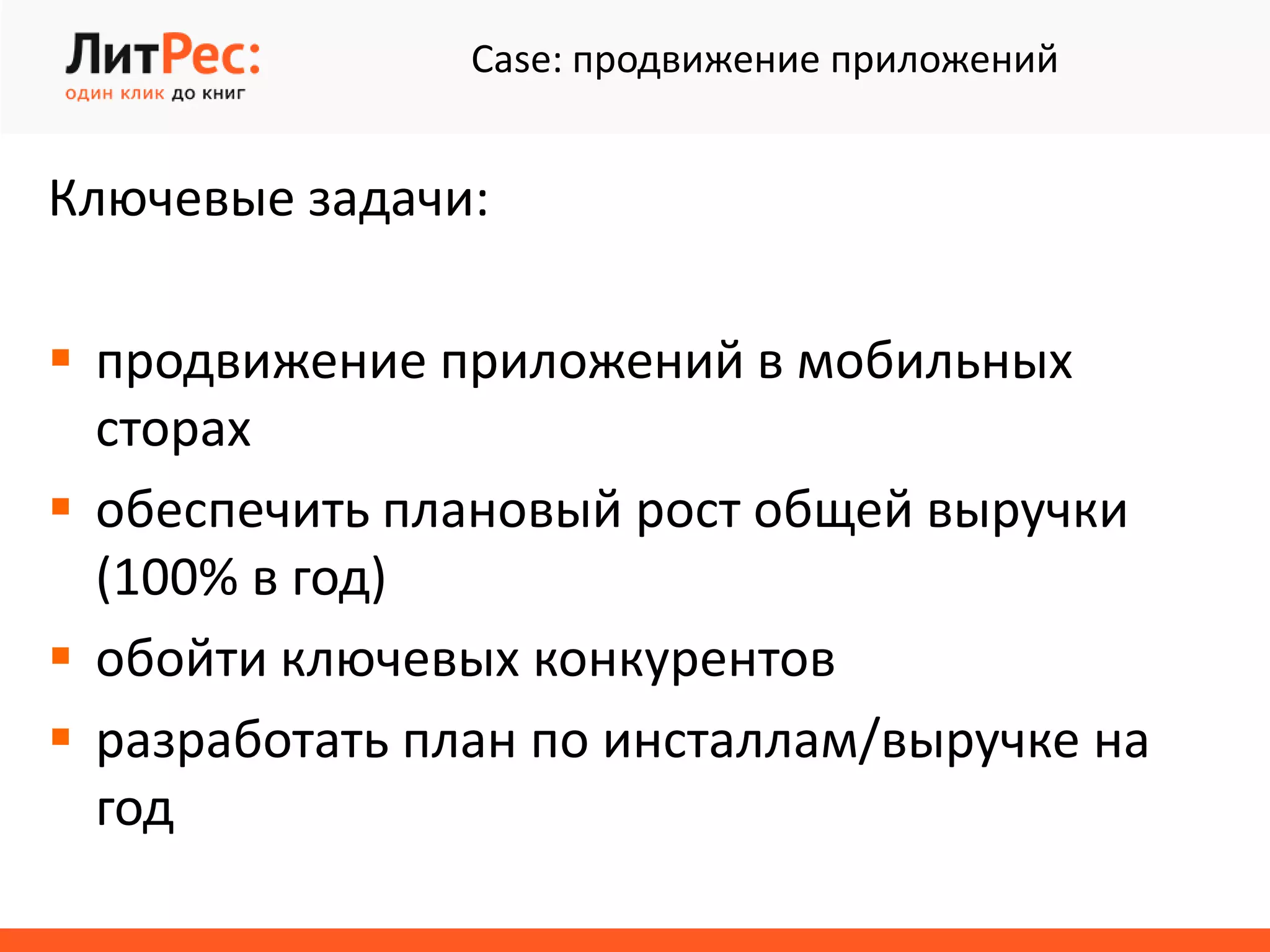 Case: продвижение приложений
Ключевые задачи:
 продвижение приложений в мобильных
сторах
 обеспечить плановый рост общей выручки
(100% в год)
 обойти ключевых конкурентов
 разработать план по инсталлам/выручке на
год
 