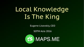 Local Knowledge
Is The King
Eugene Lisovskiy, CEO
SOTM Asia 2016
 