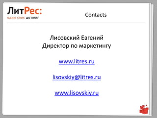 Contacts


  Лисовский Евгений
Директор по маркетингу

     www.litres.ru

   lisovskiy@litres.ru

   www.lisovskiy.ru
 