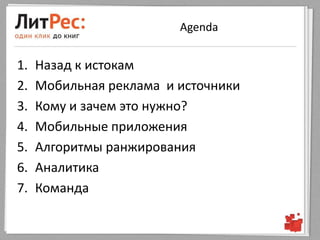 Agenda


1.   Назад к истокам
2.   Мобильная реклама и источники
3.   Кому и зачем это нужно?
4.   Мобильные приложения
5.   Алгоритмы ранжирования
6.   Аналитика
7.   Команда
 