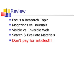 Review Focus a Research Topic Magazines vs. Journals Visible vs. Invisible Web Search & Evaluate Materials Don’t pay for articles!!! 