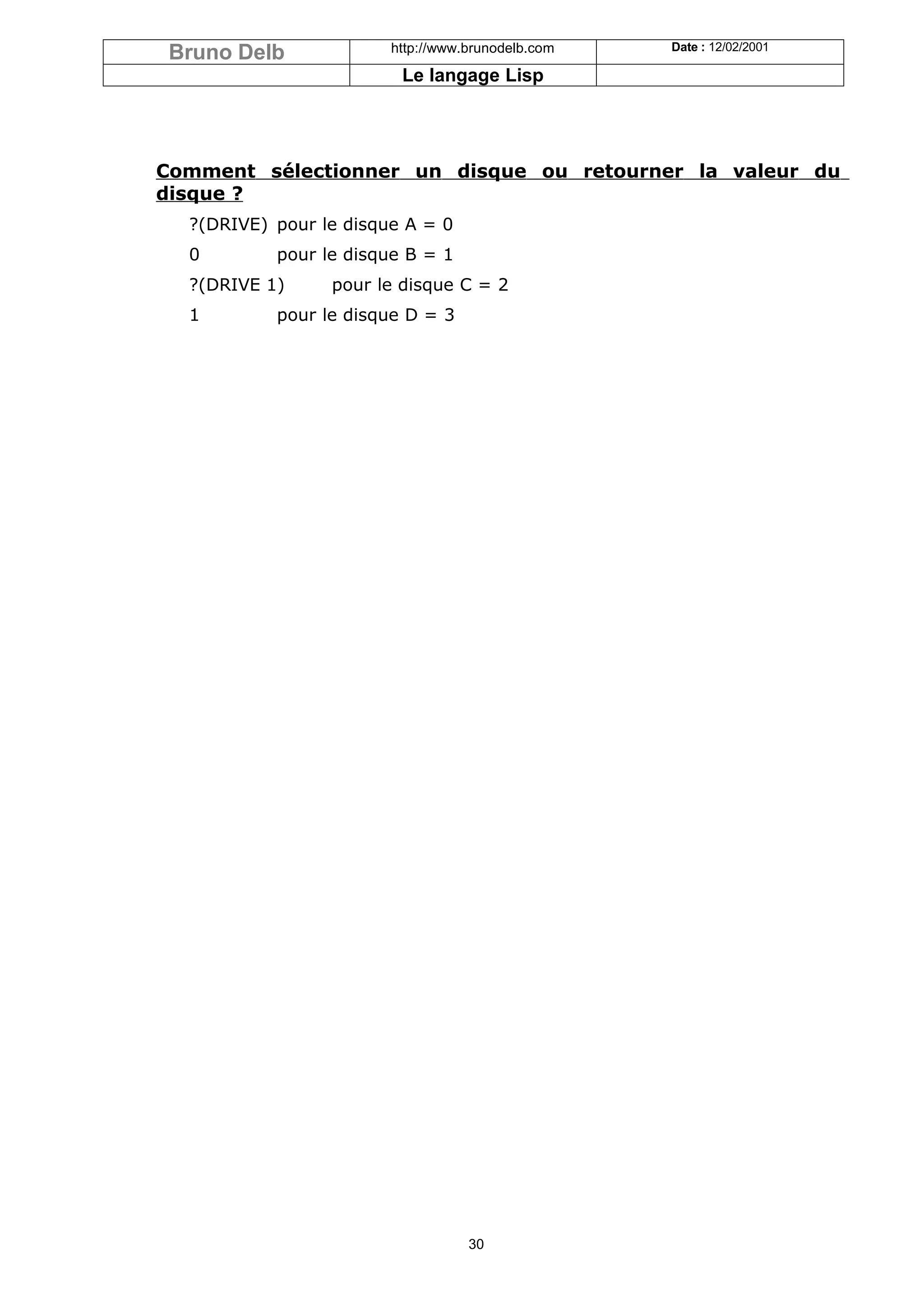 Bruno Delb             http://www.brunodelb.com   Date : 12/02/2001

                         Le langage Lisp




Comment sélectionner un disque ou retourner la valeur du
disque ?
  ?(DRIVE) pour le disque A = 0
  0        pour le disque B = 1
  ?(DRIVE 1)     pour le disque C = 2
  1        pour le disque D = 3




                                   30
 
