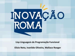 Lisp Linguagem de Programação Funcional

Elizio Neto, Ivanildo Oliveira, Wallace Rooger
 