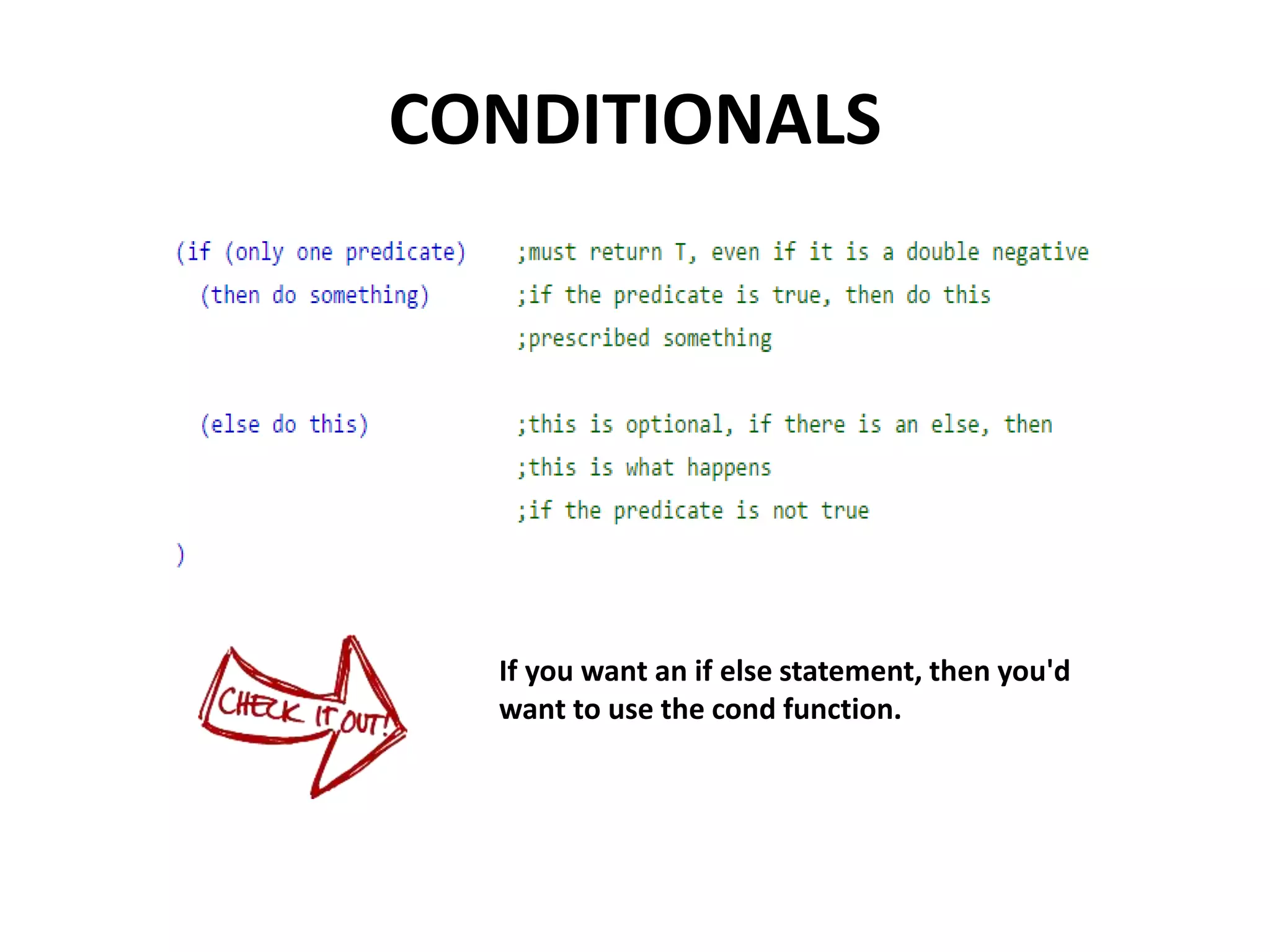 CONDITIONALS
If you want an if else statement, then you'd
want to use the cond function.
 