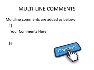 MULTI-LINE COMMENTS
Multiline comments are added as below:
#|
Your Comments Here
....
|#
 