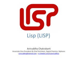 Aniruddha Chakrabarti
Associate Vice President & Chief Architect, Digital Practice, Mphasis
caniruddha@hotmail.com | in.linkedin.com/in/aniruddhac
Lisp (LISP)
 