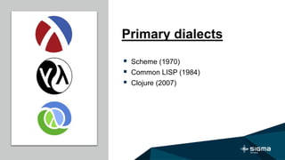 Primary dialects
 Scheme (1970)
 Common LISP (1984)
 Clojure (2007)
 