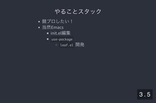 2019/5/8 Lispの同図像性とその周辺
localhost:8000/slide/lisp-homoiconicity.html?print-pdf#/sec-title-slide 13/99
やることスタックやることスタック
競プロしたい！
当然Emacs
init.el編集
use-package
leaf.el 開発
3 . 5
 