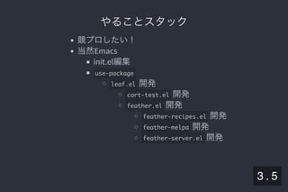 2019/5/8 Lispの同図像性とその周辺
localhost:8000/slide/lisp-homoiconicity.html?print-pdf#/sec-title-slide 18/99
やることスタックやることスタック
競プロしたい！
当然Emacs
init.el編集
use-package
leaf.el 開発
cort-test.el 開発
feather.el 開発
feather-recipes.el 開発
feather-melpa 開発
feather-server.el 開発
3 . 5
 