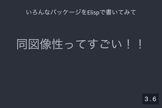 2019/5/8 Lispの同図像性とその周辺
localhost:8000/slide/lisp-homoiconicity.html?print-pdf#/sec-title-slide 23/99
いろんなパッケージをElispで書いてみていろんなパッケージをElispで書いてみて
同図像性ってすごい！！
3 . 6
 